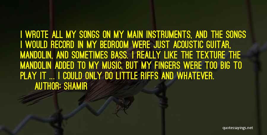 Shamir Quotes: I Wrote All My Songs On My Main Instruments, And The Songs I Would Record In My Bedroom Were Just