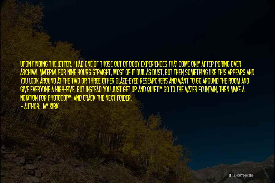 Jay Kirk Quotes: Upon Finding The Letter, I Had One Of Those Out Of Body Experiences That Come Only After Poring Over Archival