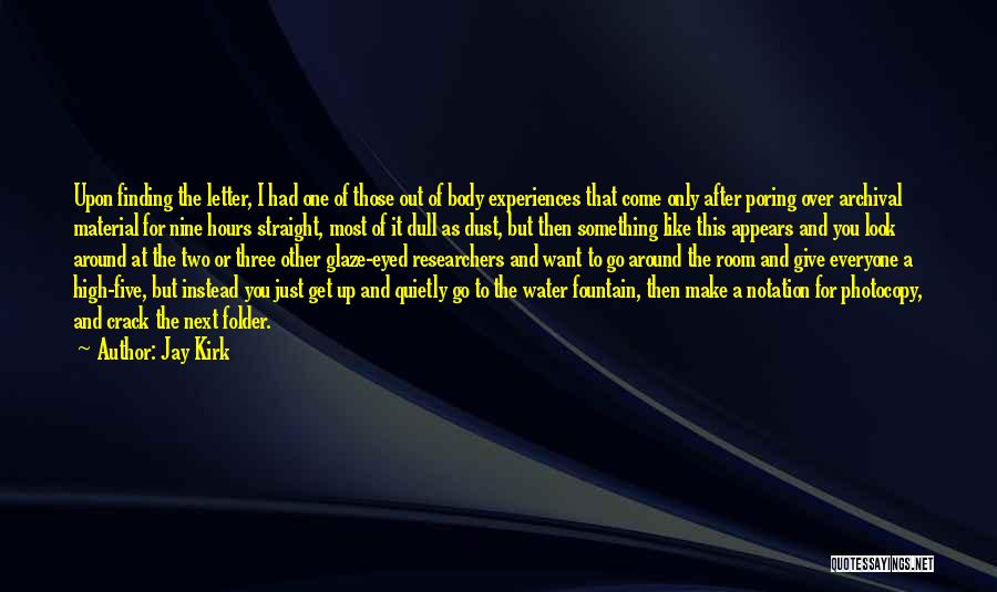 Jay Kirk Quotes: Upon Finding The Letter, I Had One Of Those Out Of Body Experiences That Come Only After Poring Over Archival