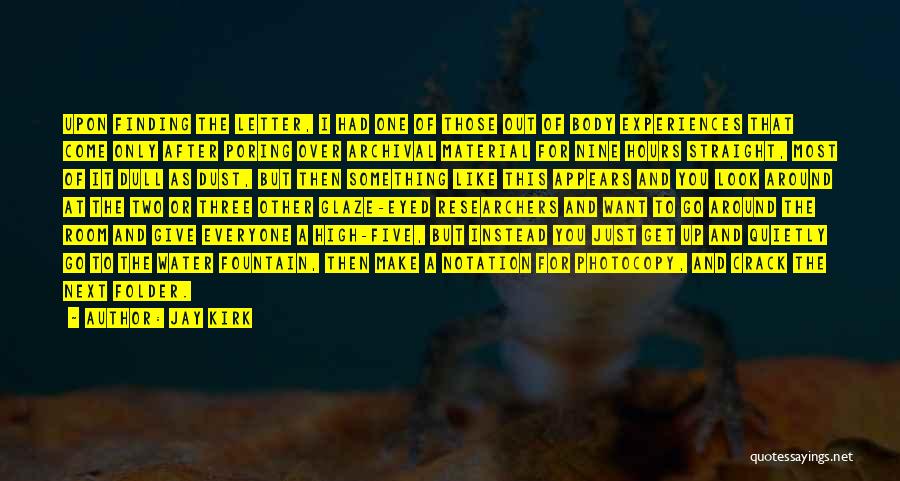 Jay Kirk Quotes: Upon Finding The Letter, I Had One Of Those Out Of Body Experiences That Come Only After Poring Over Archival
