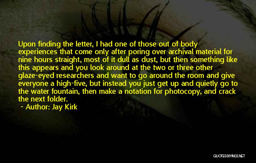 Jay Kirk Quotes: Upon Finding The Letter, I Had One Of Those Out Of Body Experiences That Come Only After Poring Over Archival