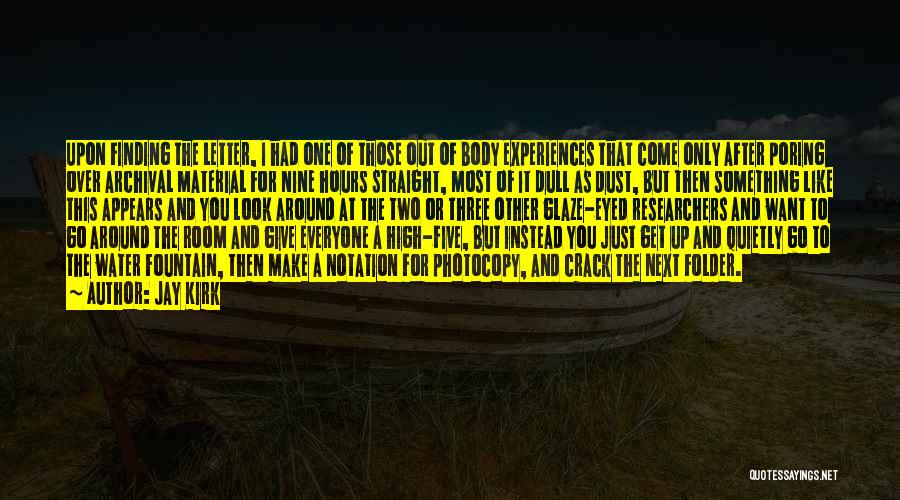 Jay Kirk Quotes: Upon Finding The Letter, I Had One Of Those Out Of Body Experiences That Come Only After Poring Over Archival