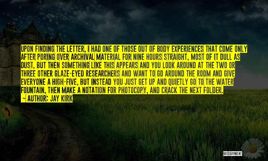 Jay Kirk Quotes: Upon Finding The Letter, I Had One Of Those Out Of Body Experiences That Come Only After Poring Over Archival