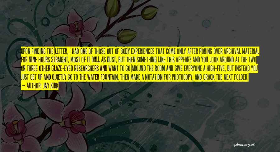 Jay Kirk Quotes: Upon Finding The Letter, I Had One Of Those Out Of Body Experiences That Come Only After Poring Over Archival