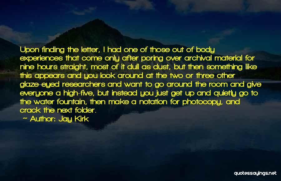 Jay Kirk Quotes: Upon Finding The Letter, I Had One Of Those Out Of Body Experiences That Come Only After Poring Over Archival