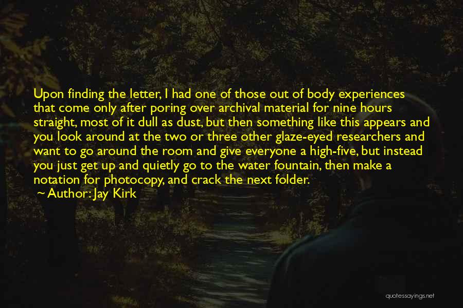 Jay Kirk Quotes: Upon Finding The Letter, I Had One Of Those Out Of Body Experiences That Come Only After Poring Over Archival