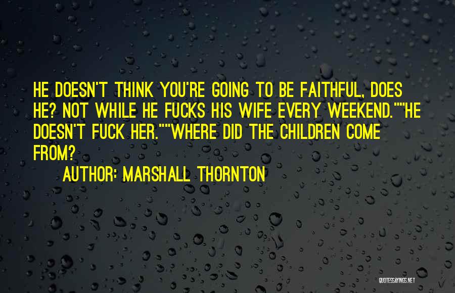 Marshall Thornton Quotes: He Doesn't Think You're Going To Be Faithful, Does He? Not While He Fucks His Wife Every Weekend.he Doesn't Fuck