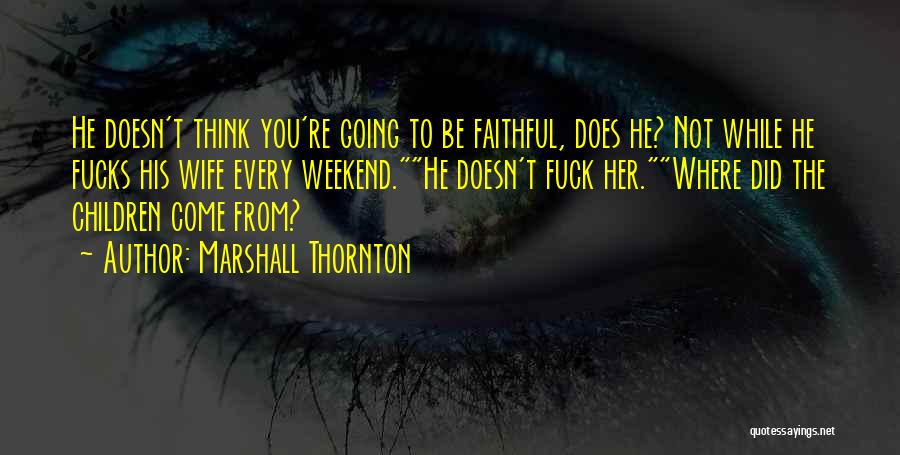 Marshall Thornton Quotes: He Doesn't Think You're Going To Be Faithful, Does He? Not While He Fucks His Wife Every Weekend.he Doesn't Fuck