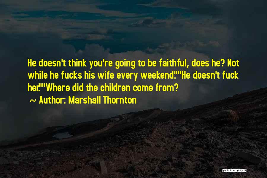 Marshall Thornton Quotes: He Doesn't Think You're Going To Be Faithful, Does He? Not While He Fucks His Wife Every Weekend.he Doesn't Fuck