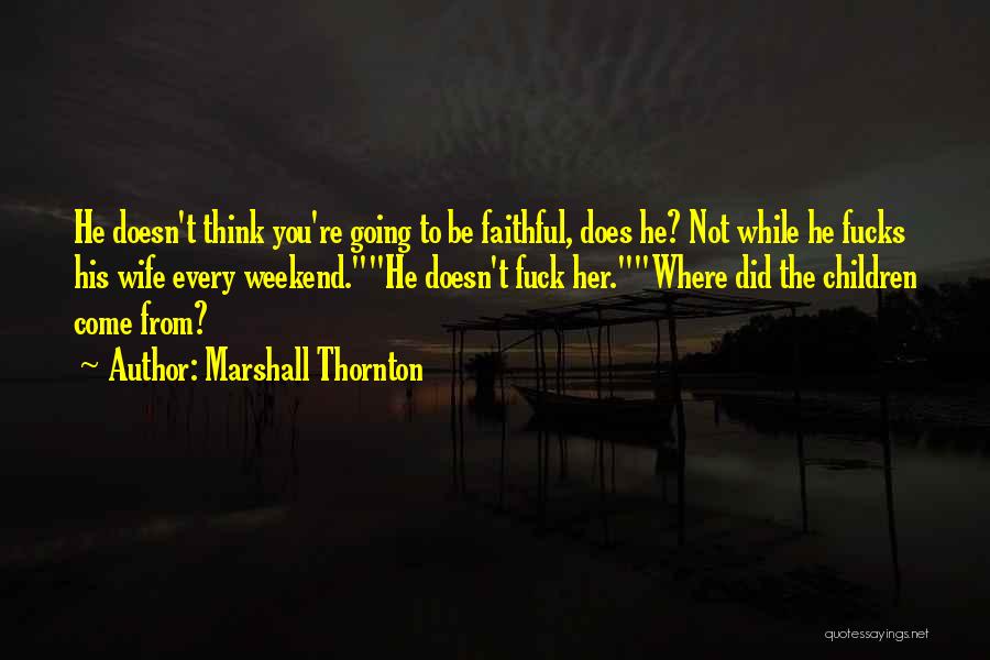 Marshall Thornton Quotes: He Doesn't Think You're Going To Be Faithful, Does He? Not While He Fucks His Wife Every Weekend.he Doesn't Fuck