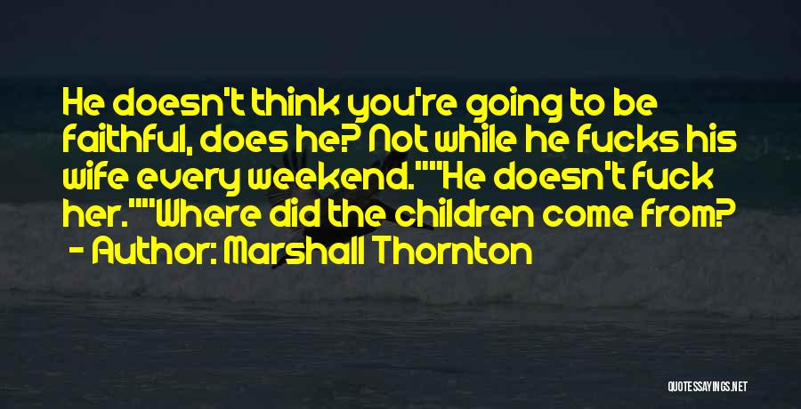 Marshall Thornton Quotes: He Doesn't Think You're Going To Be Faithful, Does He? Not While He Fucks His Wife Every Weekend.he Doesn't Fuck