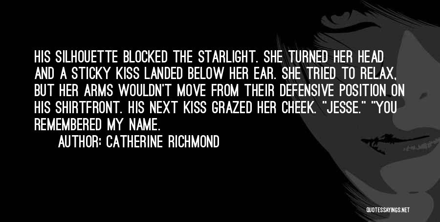 Catherine Richmond Quotes: His Silhouette Blocked The Starlight. She Turned Her Head And A Sticky Kiss Landed Below Her Ear. She Tried To