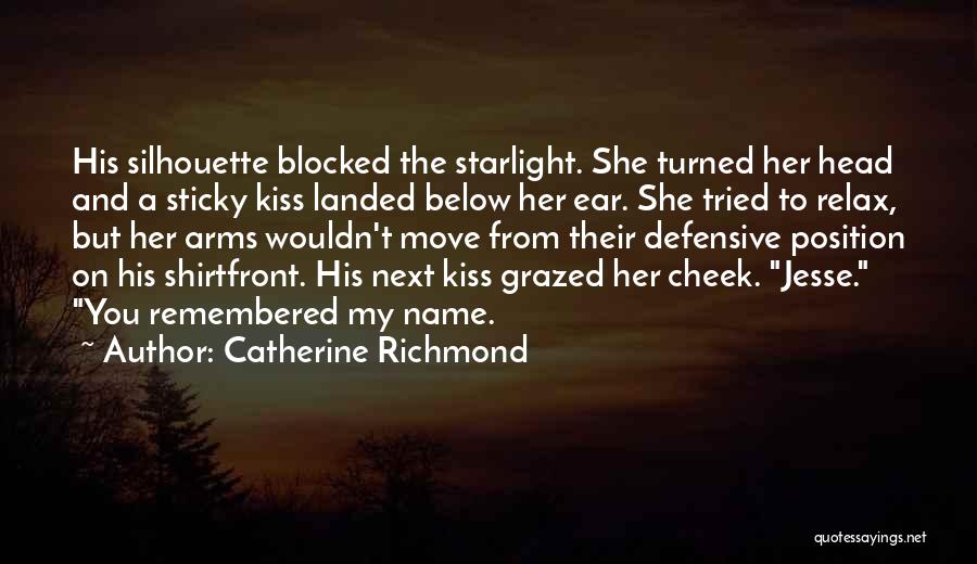 Catherine Richmond Quotes: His Silhouette Blocked The Starlight. She Turned Her Head And A Sticky Kiss Landed Below Her Ear. She Tried To