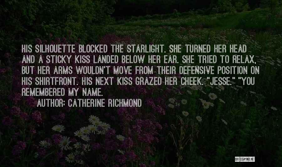 Catherine Richmond Quotes: His Silhouette Blocked The Starlight. She Turned Her Head And A Sticky Kiss Landed Below Her Ear. She Tried To