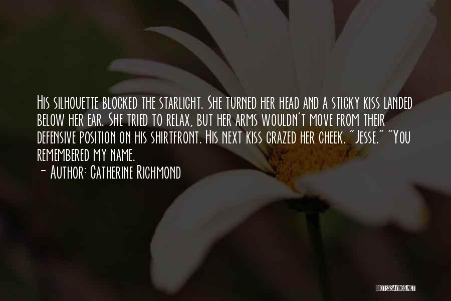Catherine Richmond Quotes: His Silhouette Blocked The Starlight. She Turned Her Head And A Sticky Kiss Landed Below Her Ear. She Tried To