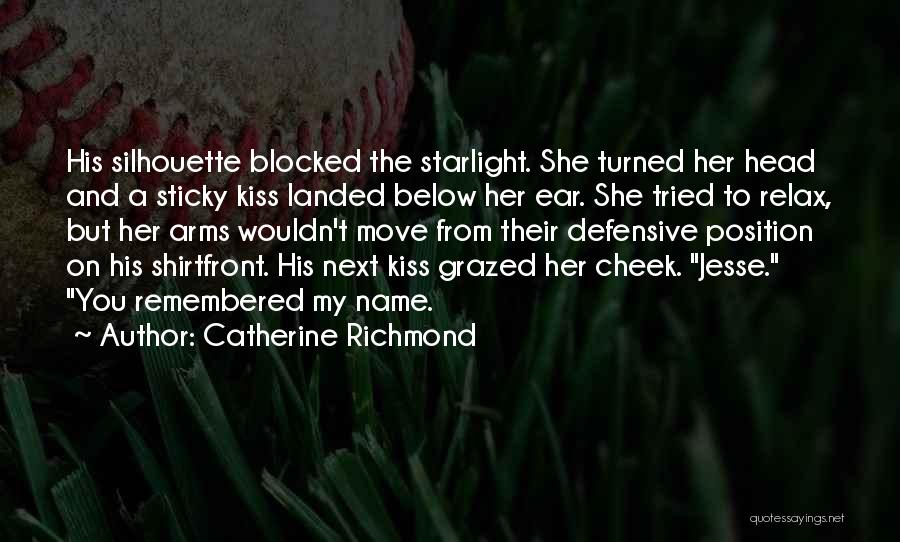 Catherine Richmond Quotes: His Silhouette Blocked The Starlight. She Turned Her Head And A Sticky Kiss Landed Below Her Ear. She Tried To