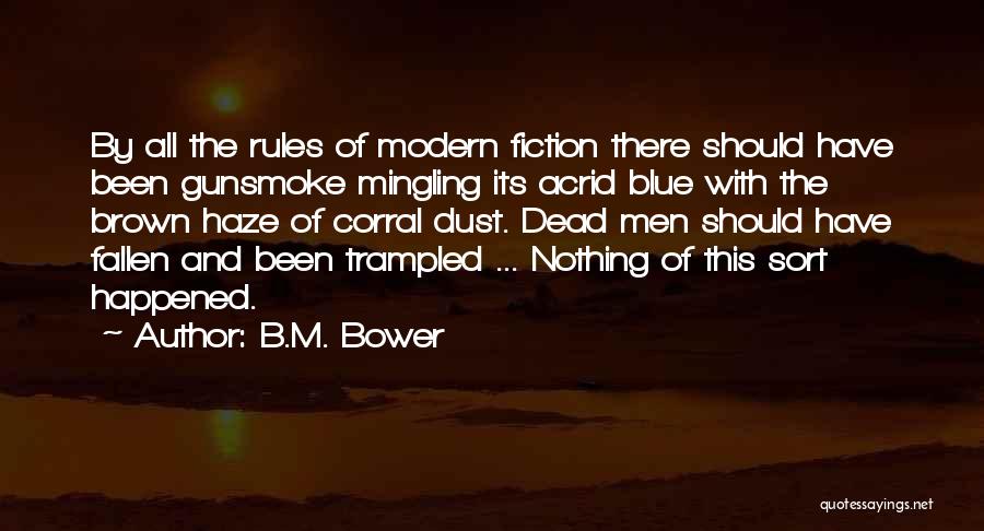 B.M. Bower Quotes: By All The Rules Of Modern Fiction There Should Have Been Gunsmoke Mingling Its Acrid Blue With The Brown Haze