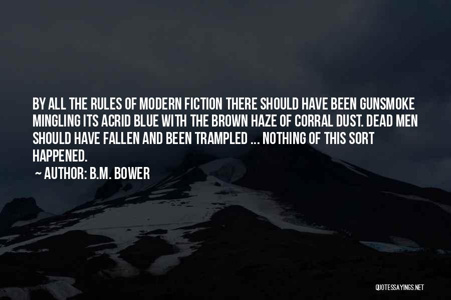 B.M. Bower Quotes: By All The Rules Of Modern Fiction There Should Have Been Gunsmoke Mingling Its Acrid Blue With The Brown Haze