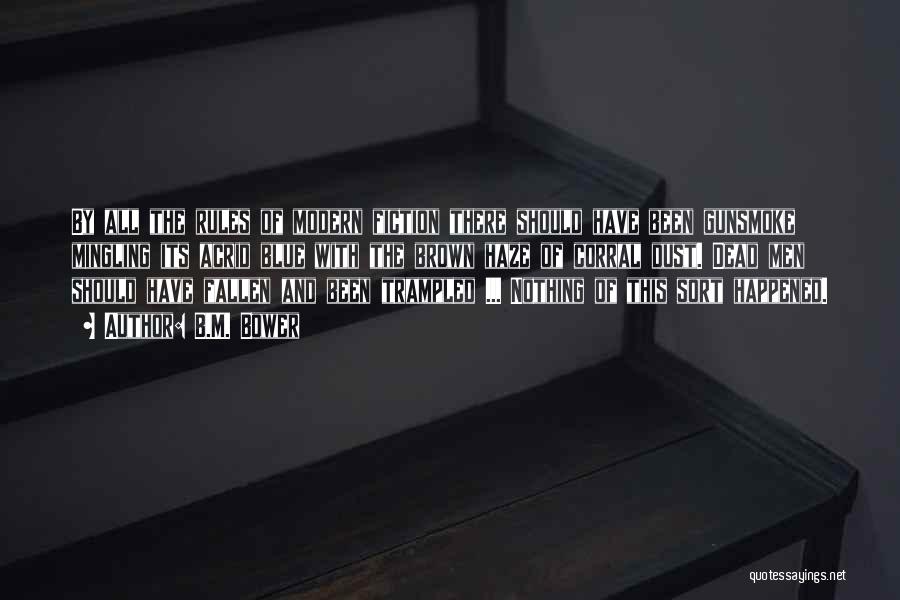 B.M. Bower Quotes: By All The Rules Of Modern Fiction There Should Have Been Gunsmoke Mingling Its Acrid Blue With The Brown Haze