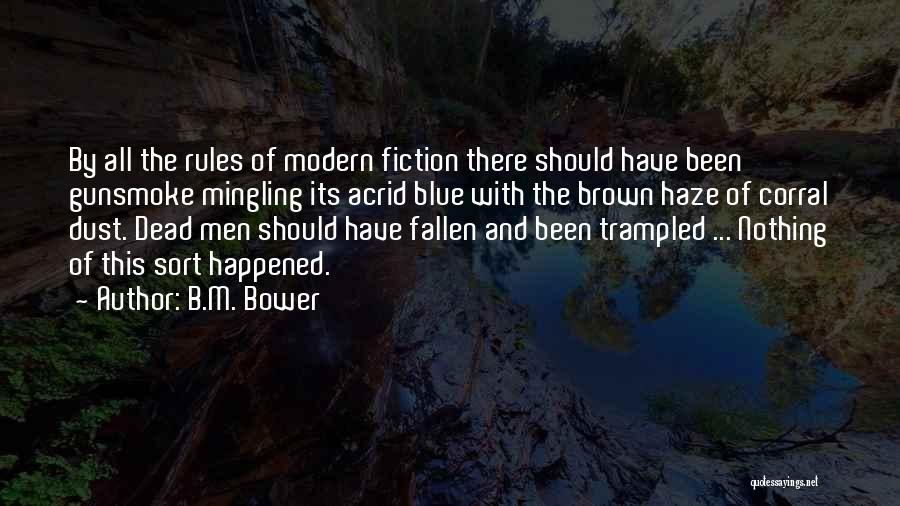 B.M. Bower Quotes: By All The Rules Of Modern Fiction There Should Have Been Gunsmoke Mingling Its Acrid Blue With The Brown Haze