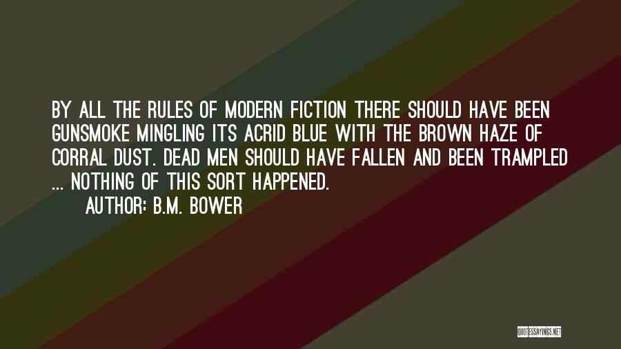 B.M. Bower Quotes: By All The Rules Of Modern Fiction There Should Have Been Gunsmoke Mingling Its Acrid Blue With The Brown Haze