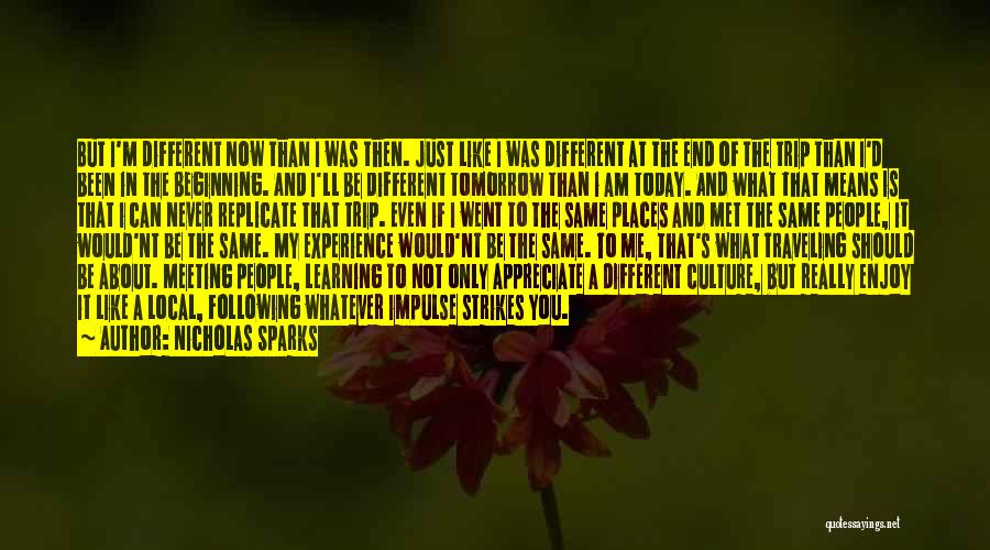 Nicholas Sparks Quotes: But I'm Different Now Than I Was Then. Just Like I Was Different At The End Of The Trip Than