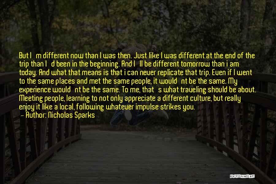 Nicholas Sparks Quotes: But I'm Different Now Than I Was Then. Just Like I Was Different At The End Of The Trip Than