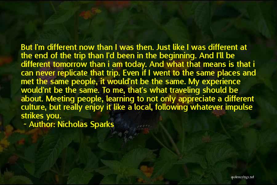 Nicholas Sparks Quotes: But I'm Different Now Than I Was Then. Just Like I Was Different At The End Of The Trip Than