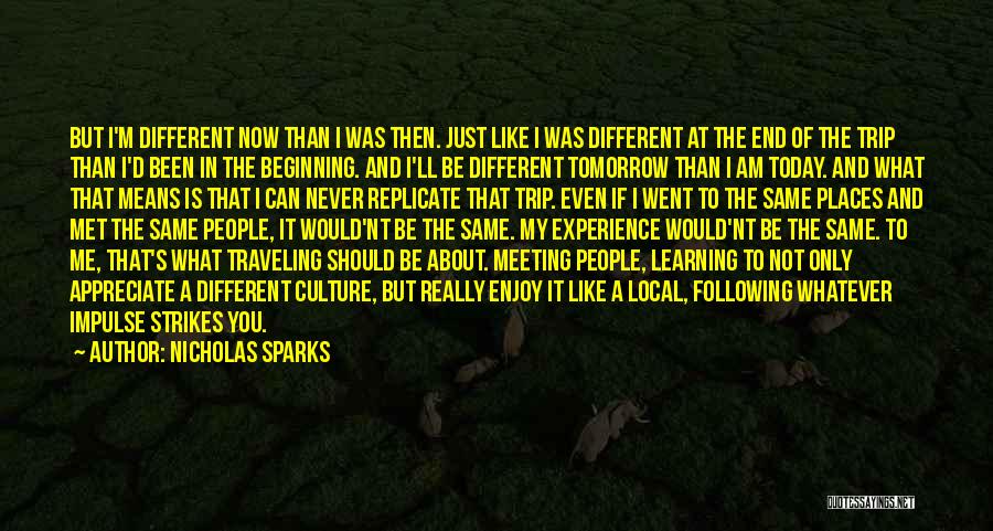 Nicholas Sparks Quotes: But I'm Different Now Than I Was Then. Just Like I Was Different At The End Of The Trip Than