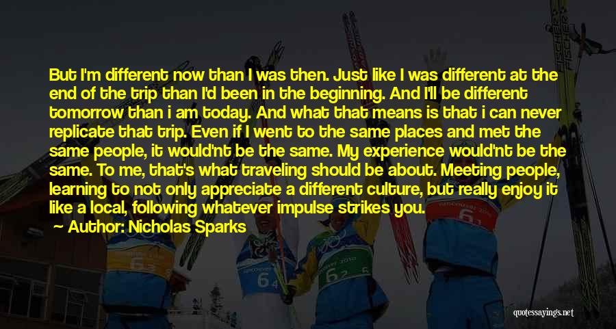 Nicholas Sparks Quotes: But I'm Different Now Than I Was Then. Just Like I Was Different At The End Of The Trip Than