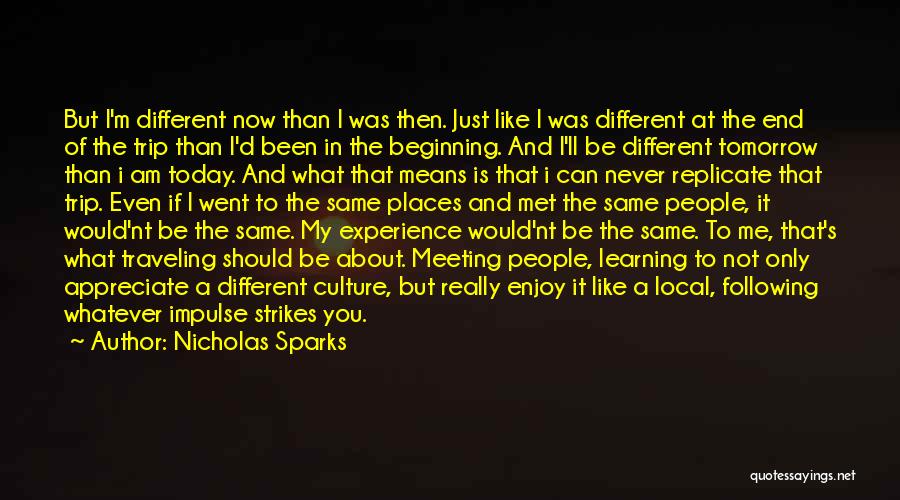 Nicholas Sparks Quotes: But I'm Different Now Than I Was Then. Just Like I Was Different At The End Of The Trip Than