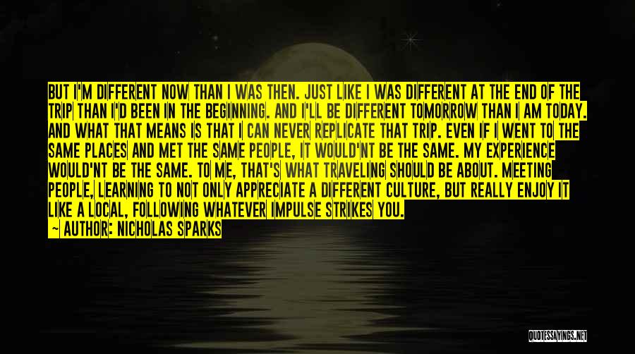 Nicholas Sparks Quotes: But I'm Different Now Than I Was Then. Just Like I Was Different At The End Of The Trip Than