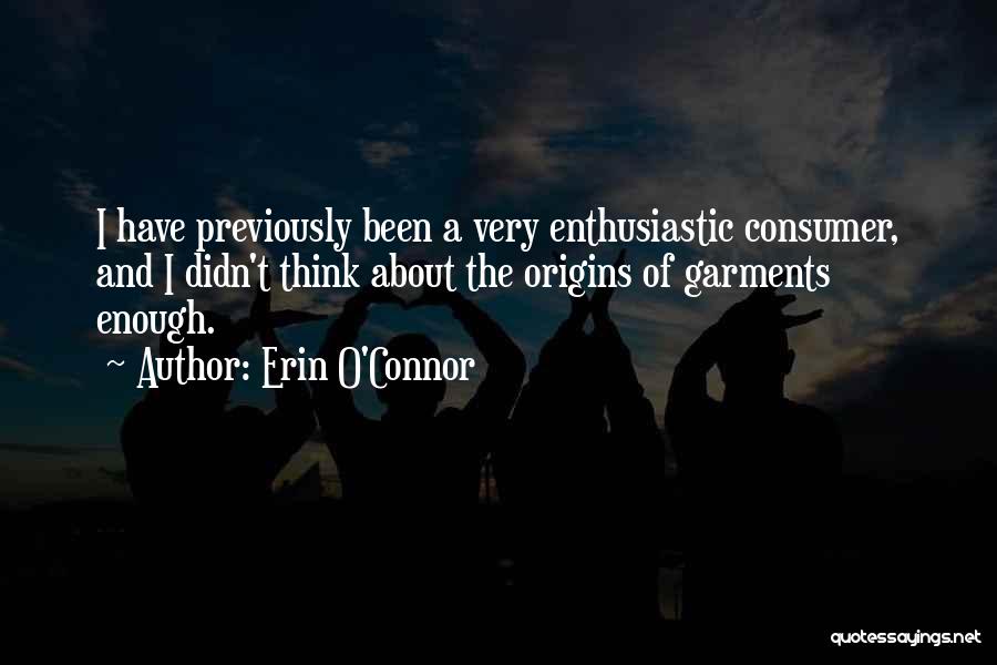 Erin O'Connor Quotes: I Have Previously Been A Very Enthusiastic Consumer, And I Didn't Think About The Origins Of Garments Enough.
