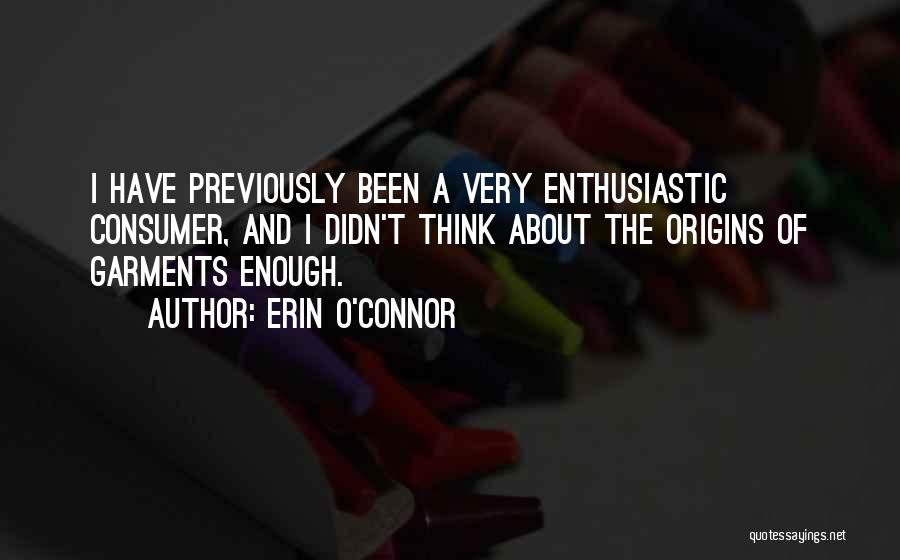 Erin O'Connor Quotes: I Have Previously Been A Very Enthusiastic Consumer, And I Didn't Think About The Origins Of Garments Enough.