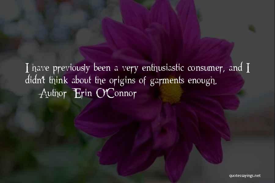 Erin O'Connor Quotes: I Have Previously Been A Very Enthusiastic Consumer, And I Didn't Think About The Origins Of Garments Enough.