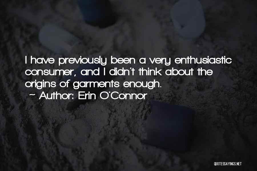 Erin O'Connor Quotes: I Have Previously Been A Very Enthusiastic Consumer, And I Didn't Think About The Origins Of Garments Enough.
