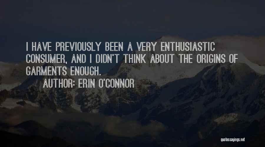 Erin O'Connor Quotes: I Have Previously Been A Very Enthusiastic Consumer, And I Didn't Think About The Origins Of Garments Enough.