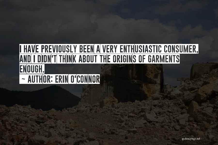 Erin O'Connor Quotes: I Have Previously Been A Very Enthusiastic Consumer, And I Didn't Think About The Origins Of Garments Enough.