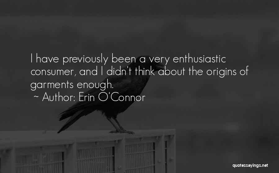 Erin O'Connor Quotes: I Have Previously Been A Very Enthusiastic Consumer, And I Didn't Think About The Origins Of Garments Enough.