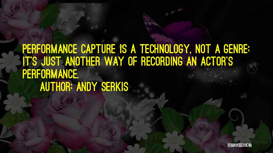 Andy Serkis Quotes: Performance Capture Is A Technology, Not A Genre; It's Just Another Way Of Recording An Actor's Performance.
