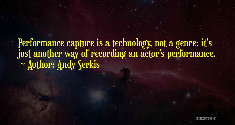 Andy Serkis Quotes: Performance Capture Is A Technology, Not A Genre; It's Just Another Way Of Recording An Actor's Performance.