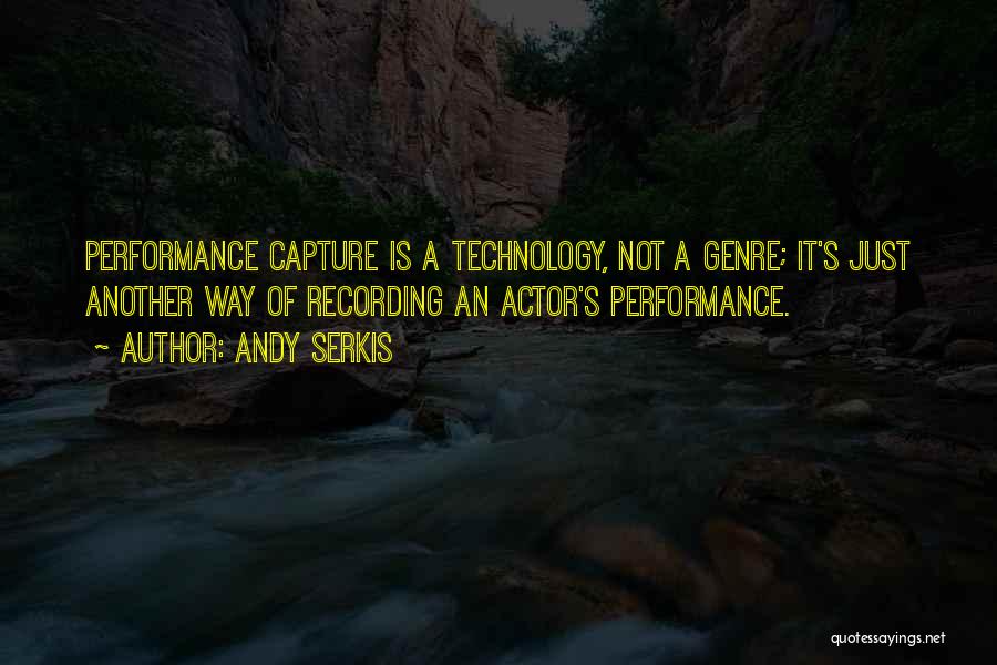 Andy Serkis Quotes: Performance Capture Is A Technology, Not A Genre; It's Just Another Way Of Recording An Actor's Performance.