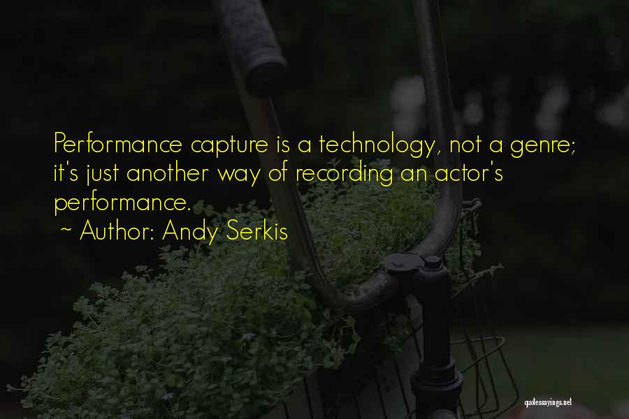 Andy Serkis Quotes: Performance Capture Is A Technology, Not A Genre; It's Just Another Way Of Recording An Actor's Performance.