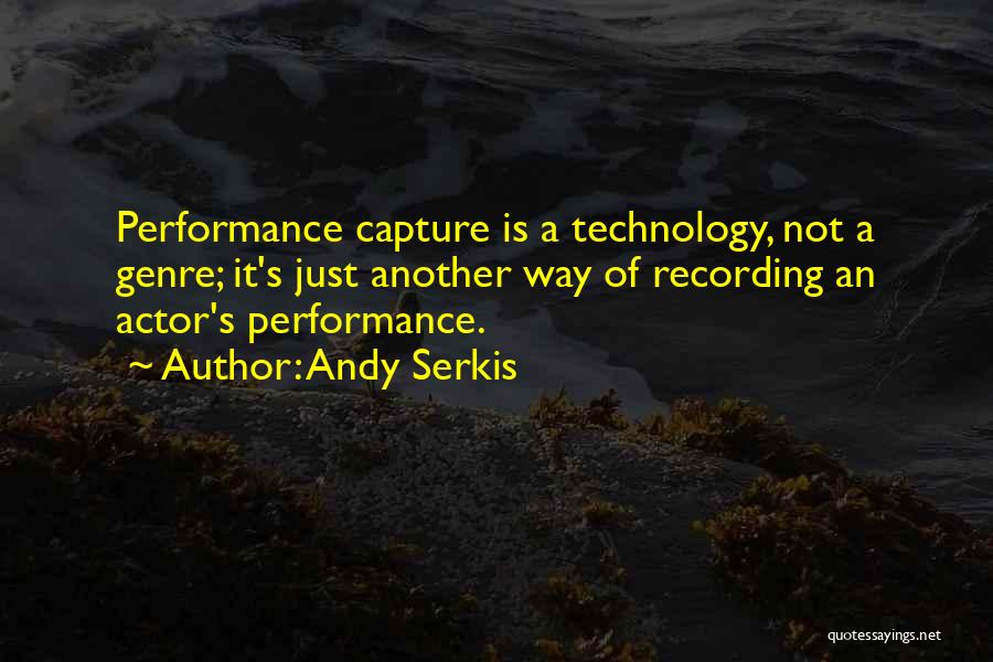 Andy Serkis Quotes: Performance Capture Is A Technology, Not A Genre; It's Just Another Way Of Recording An Actor's Performance.