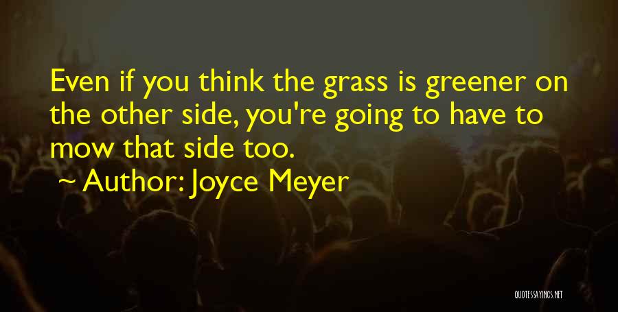 Joyce Meyer Quotes: Even If You Think The Grass Is Greener On The Other Side, You're Going To Have To Mow That Side