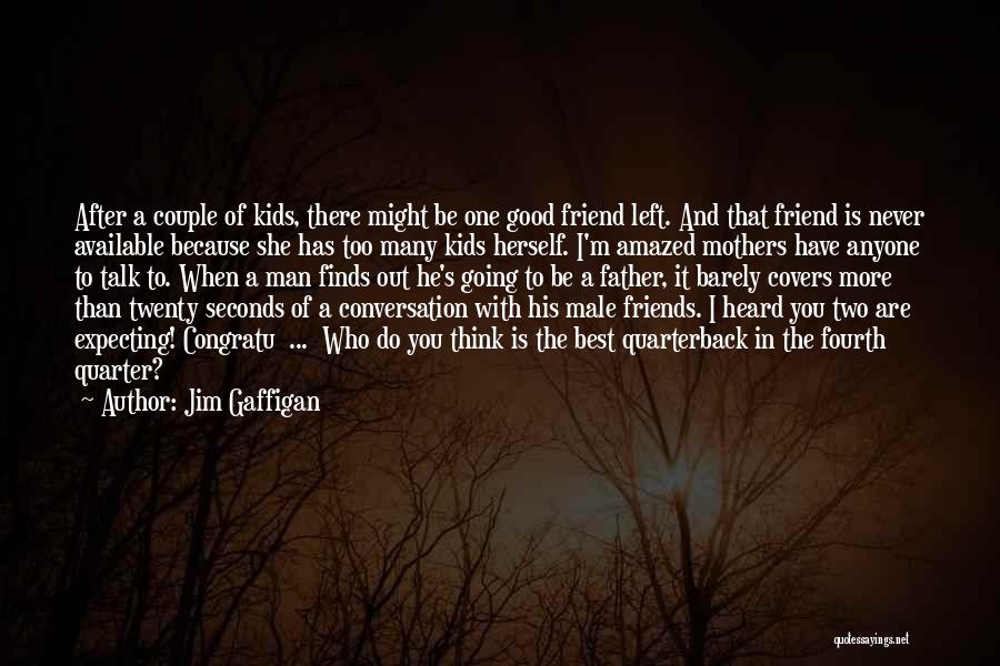 Jim Gaffigan Quotes: After A Couple Of Kids, There Might Be One Good Friend Left. And That Friend Is Never Available Because She