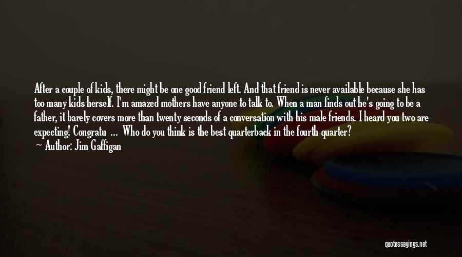 Jim Gaffigan Quotes: After A Couple Of Kids, There Might Be One Good Friend Left. And That Friend Is Never Available Because She