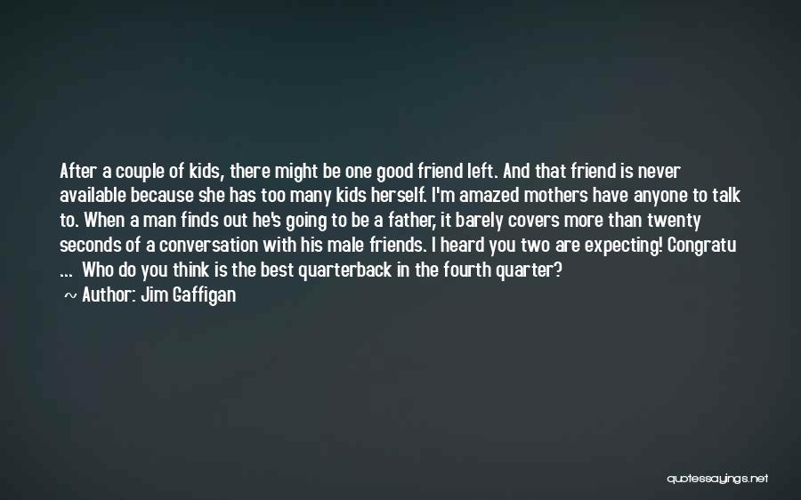 Jim Gaffigan Quotes: After A Couple Of Kids, There Might Be One Good Friend Left. And That Friend Is Never Available Because She