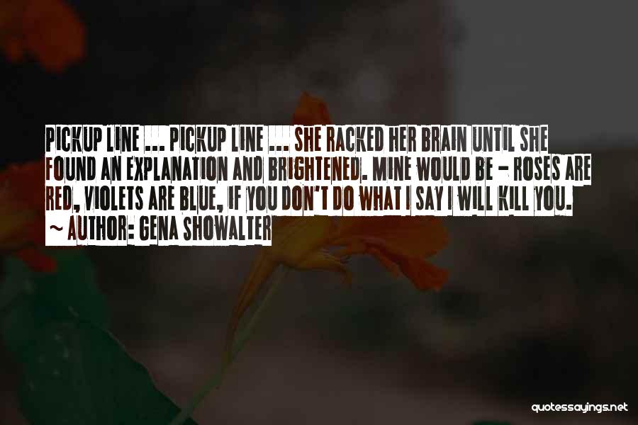 Gena Showalter Quotes: Pickup Line ... Pickup Line ... She Racked Her Brain Until She Found An Explanation And Brightened. Mine Would Be