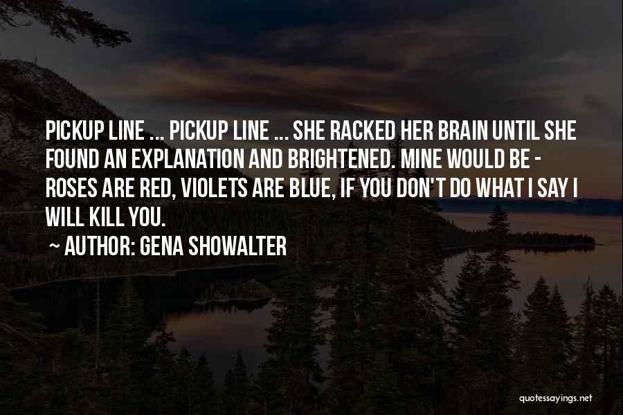 Gena Showalter Quotes: Pickup Line ... Pickup Line ... She Racked Her Brain Until She Found An Explanation And Brightened. Mine Would Be